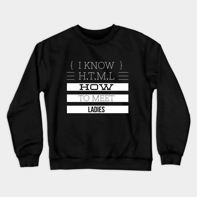 I KNOW H.T.M.L HOW TO MEET LADIES Crewneck Sweatshirt by Shirtsy